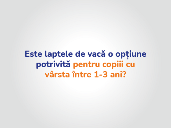 Este laptele de vaca o optiune potrivita pentru copii cu varsta intre 1 si 3 ani?